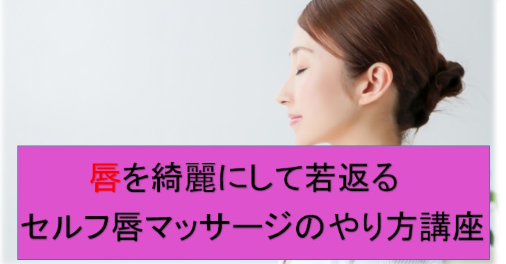 唇を綺麗にして若返るセルフ唇マッサージのやり方講座 小顔矯正 整体を東京でお探しならrevision