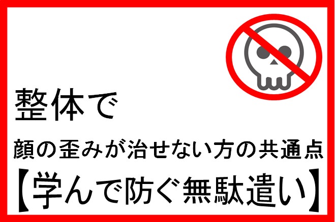 整体で顔の歪みが治せない方の共通点 学んで防ぐ無駄遣い 小顔矯正 整体を東京でお探しならrevision